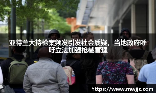 亚特兰大持枪案频发引发社会质疑，当地政府呼吁立法加强枪械管理